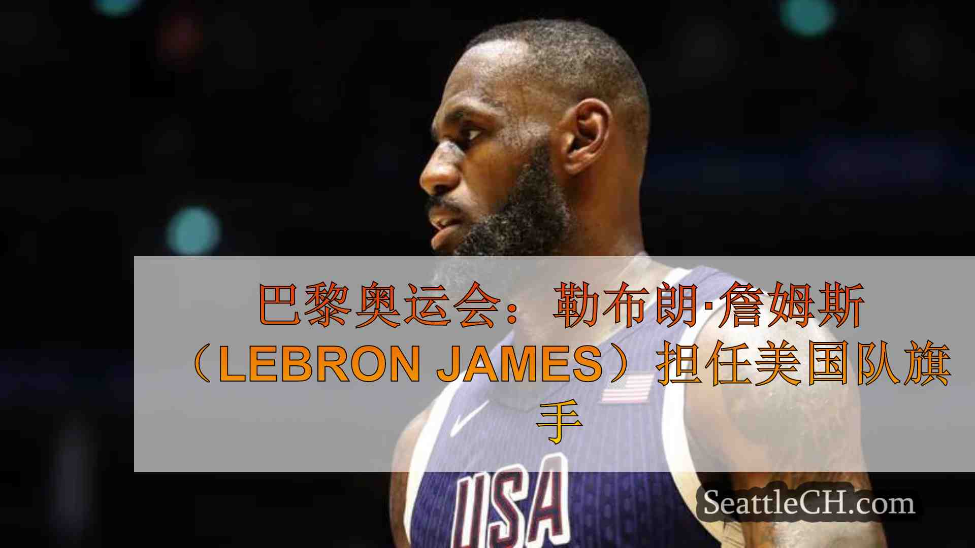 巴黎奥运会：勒布朗·詹姆斯（LeBron James）担任美国队旗手