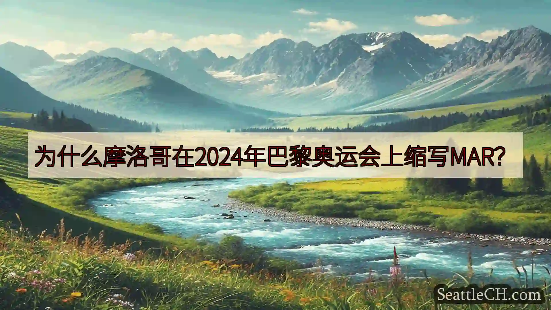 西雅图新闻 为什么摩洛哥在2024年巴黎奥运会上缩写MAR？