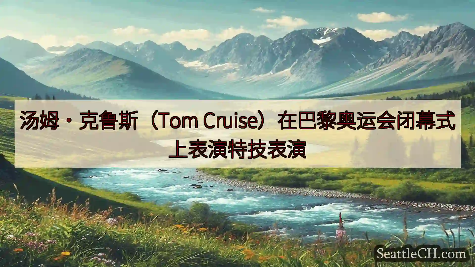 西雅图新闻 汤姆·克鲁斯（Tom Cruise）在巴黎奥运会闭幕式上表演特技表演