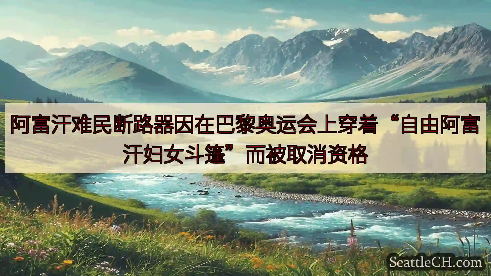 西雅图新闻 阿富汗难民断路器因在巴黎奥运会上穿着“自由阿富汗妇女斗篷”而被取消资格