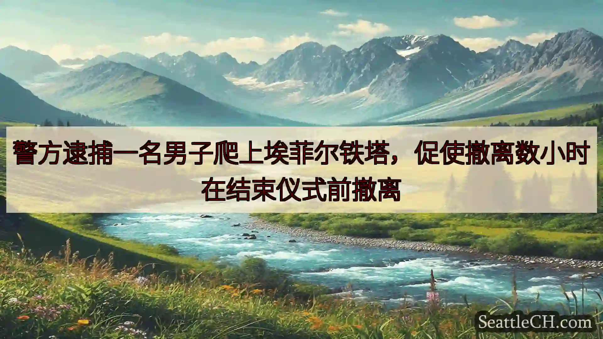西雅图新闻 警方逮捕一名男子爬上埃菲尔铁塔，促使撤离数小时在结束仪式前撤离