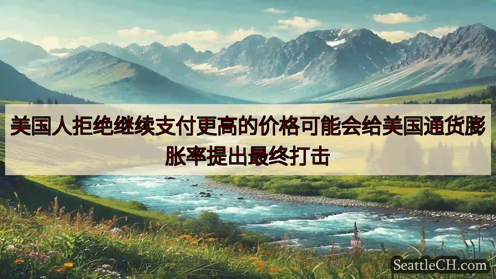 西雅图新闻 美国人拒绝继续支付更高的价格可能会给美国通货膨胀率提出最终打击