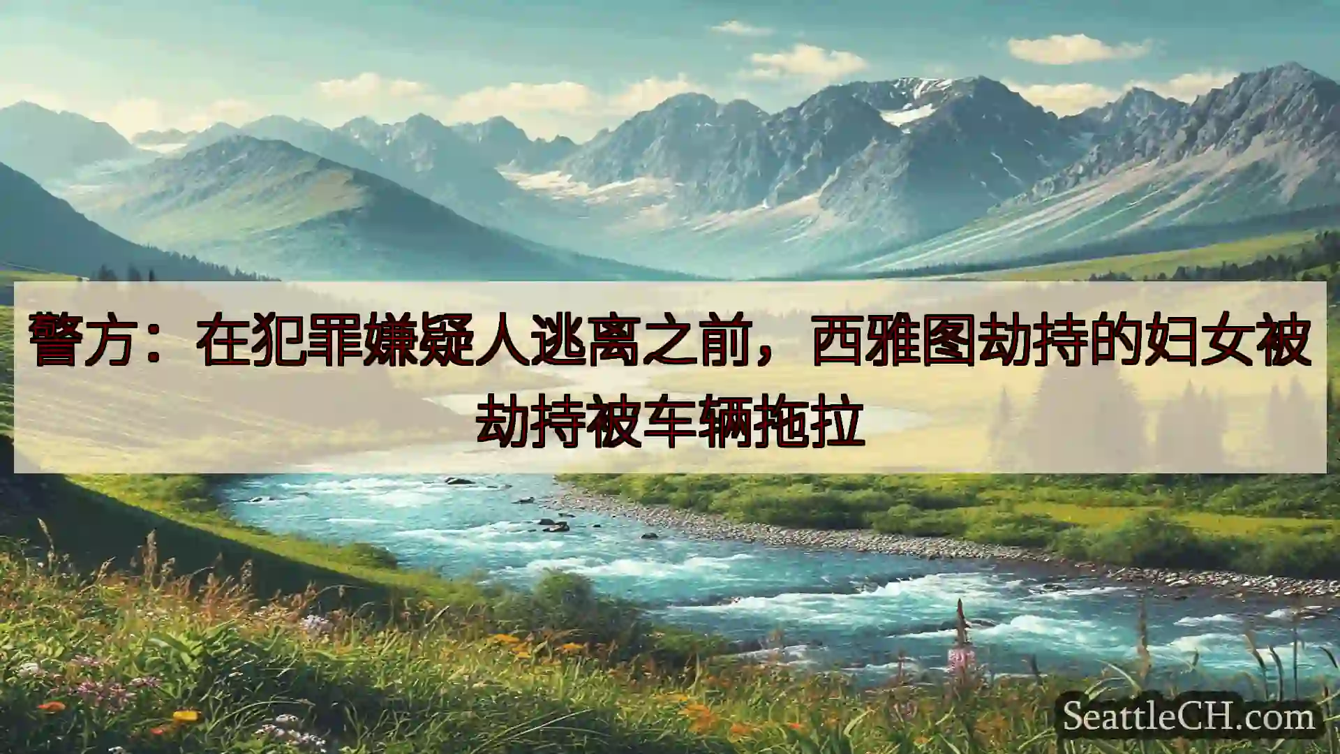 西雅图新闻 警方：在犯罪嫌疑人逃离之前，西雅图劫持的妇女被劫持被车辆拖拉