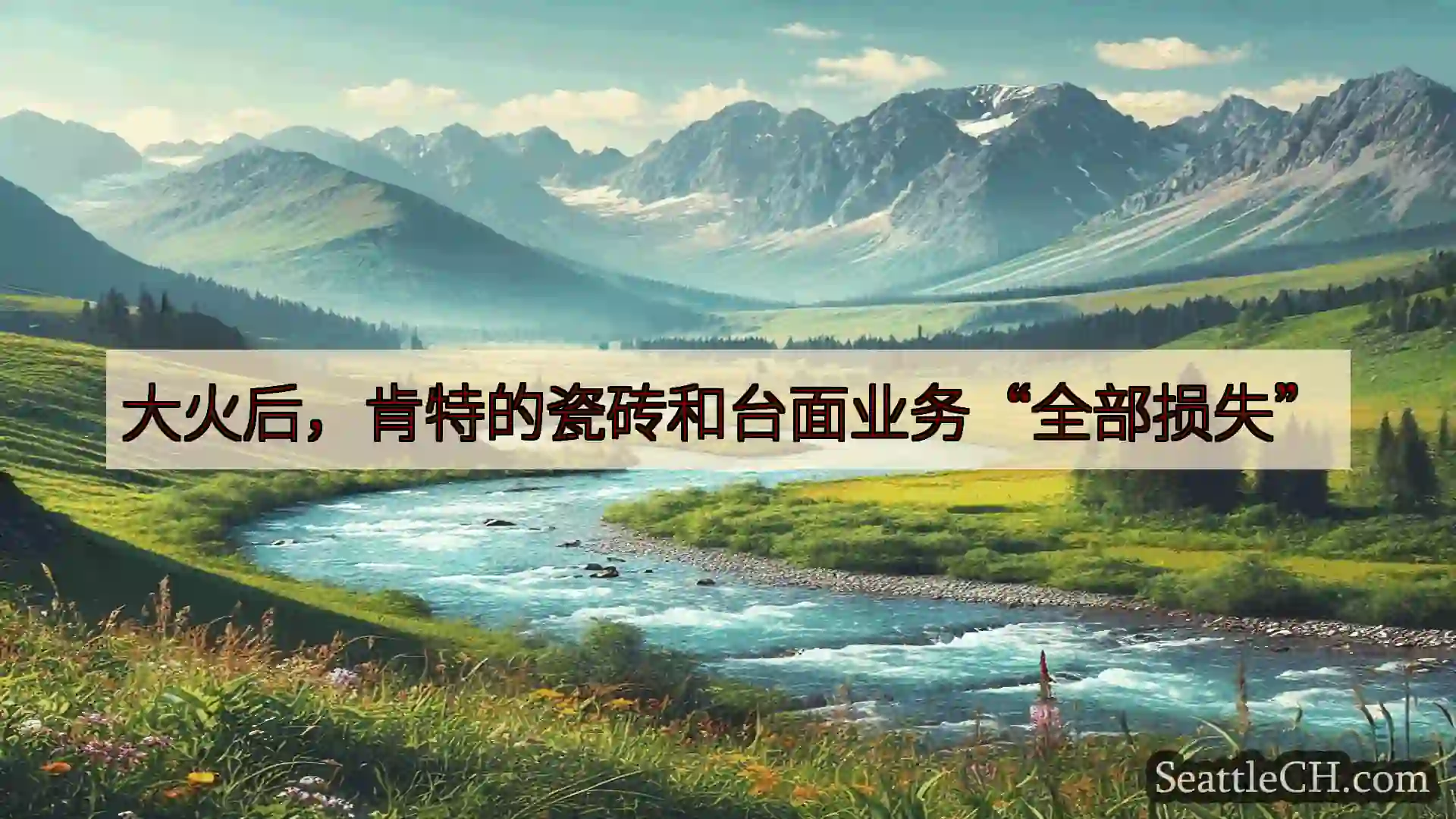 西雅图新闻 大火后，肯特的瓷砖和台面业务“全部损失”