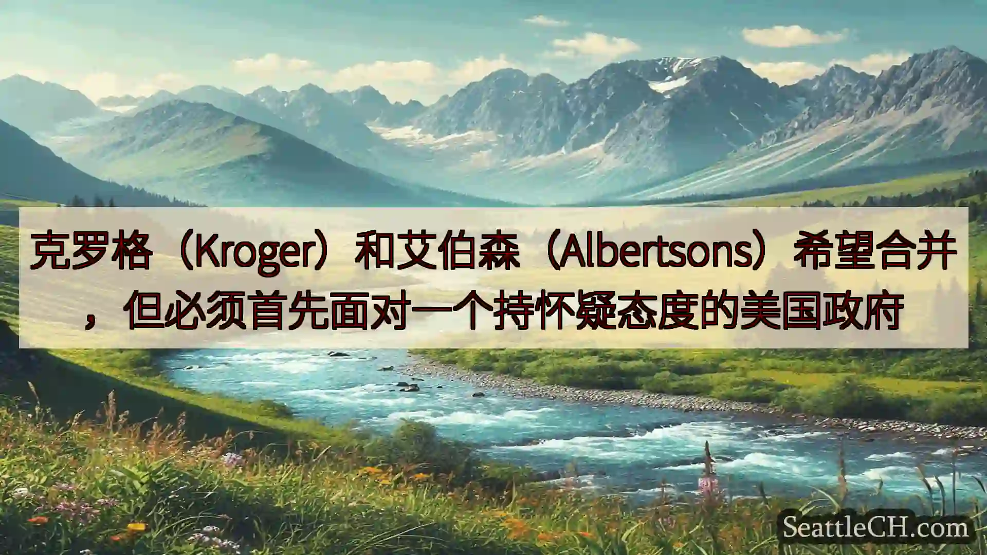 西雅图新闻 克罗格（Kroger）和艾伯森（Albertsons）希望合并，但必须