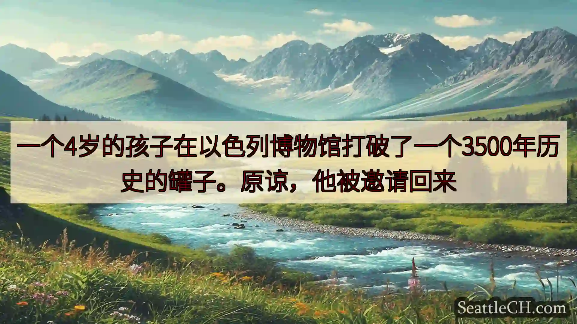 西雅图新闻 一个4岁的孩子在以色列博物馆打破了一个3500年历史的罐子。原谅，他被