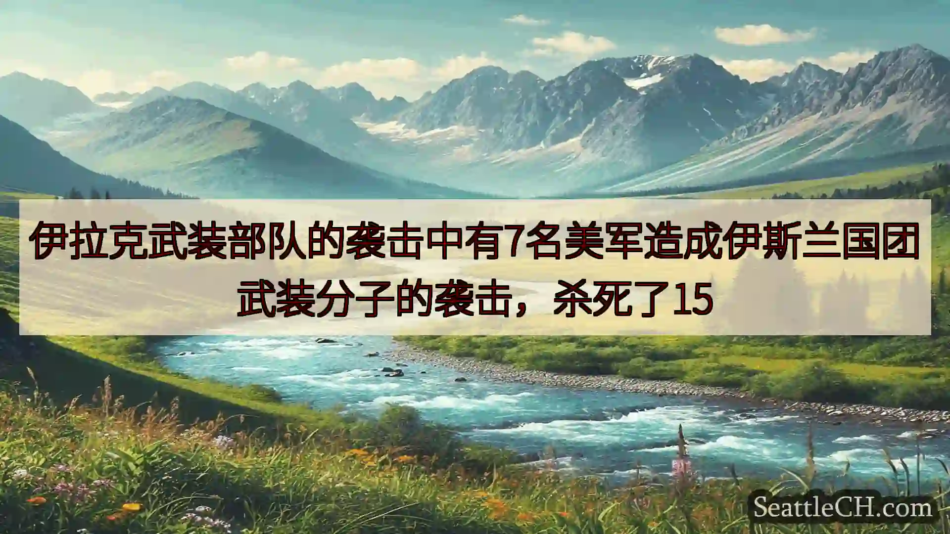 西雅图新闻 伊拉克武装部队的袭击中有7名美军造成伊斯兰国团武装分子的袭击，杀死了1