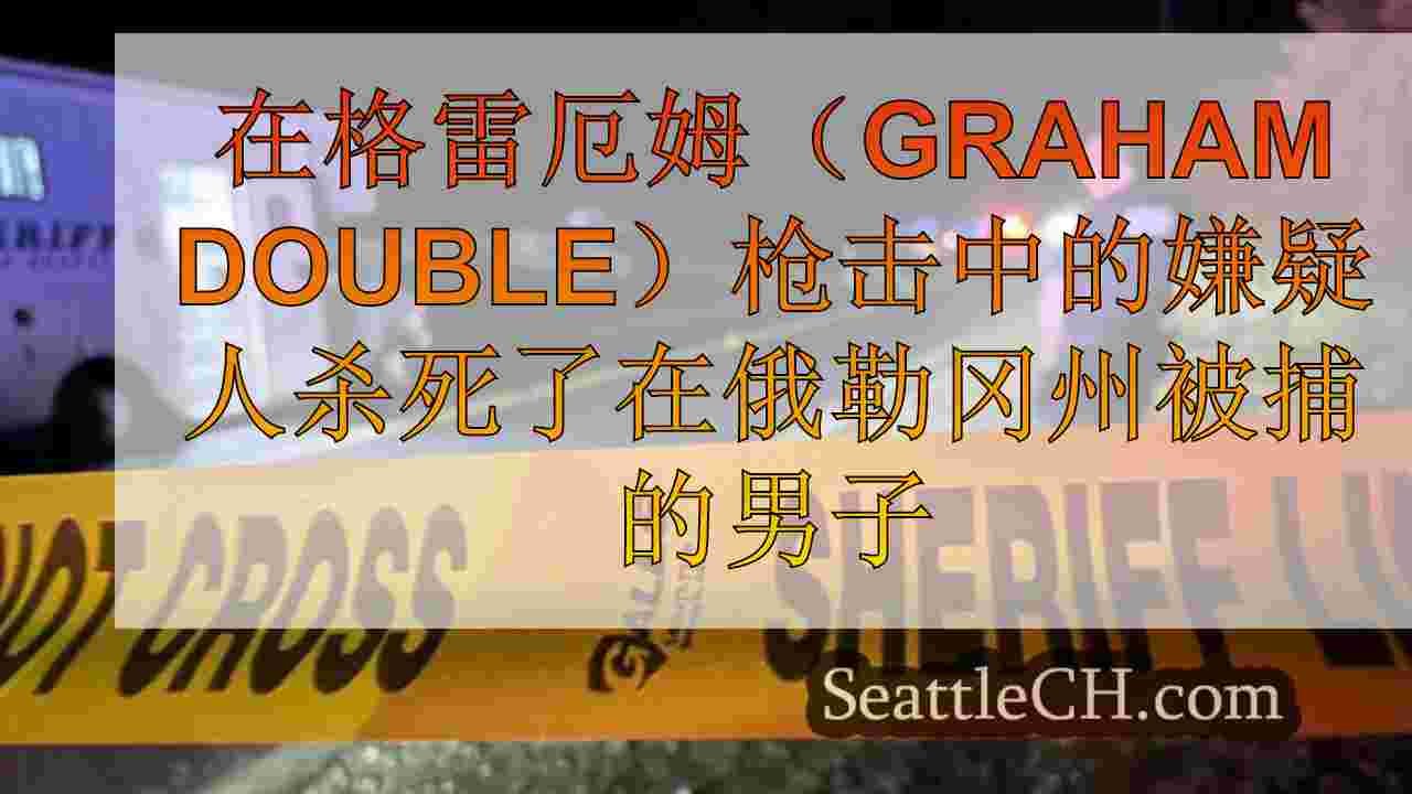 在格雷厄姆（Graham Double）枪击中的嫌疑人杀死了在俄勒冈州被捕的男子
