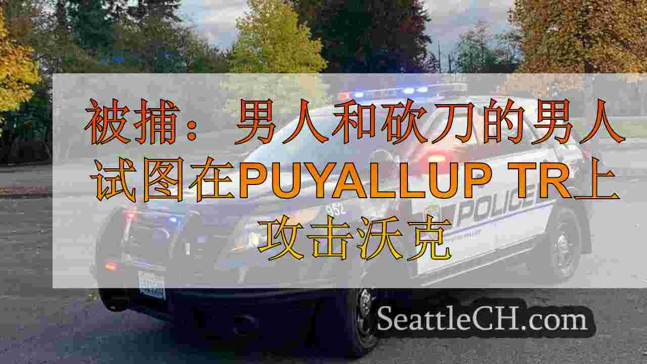 被捕：看见砍刀的男人试图在Puyallup Trail上攻击Walker
