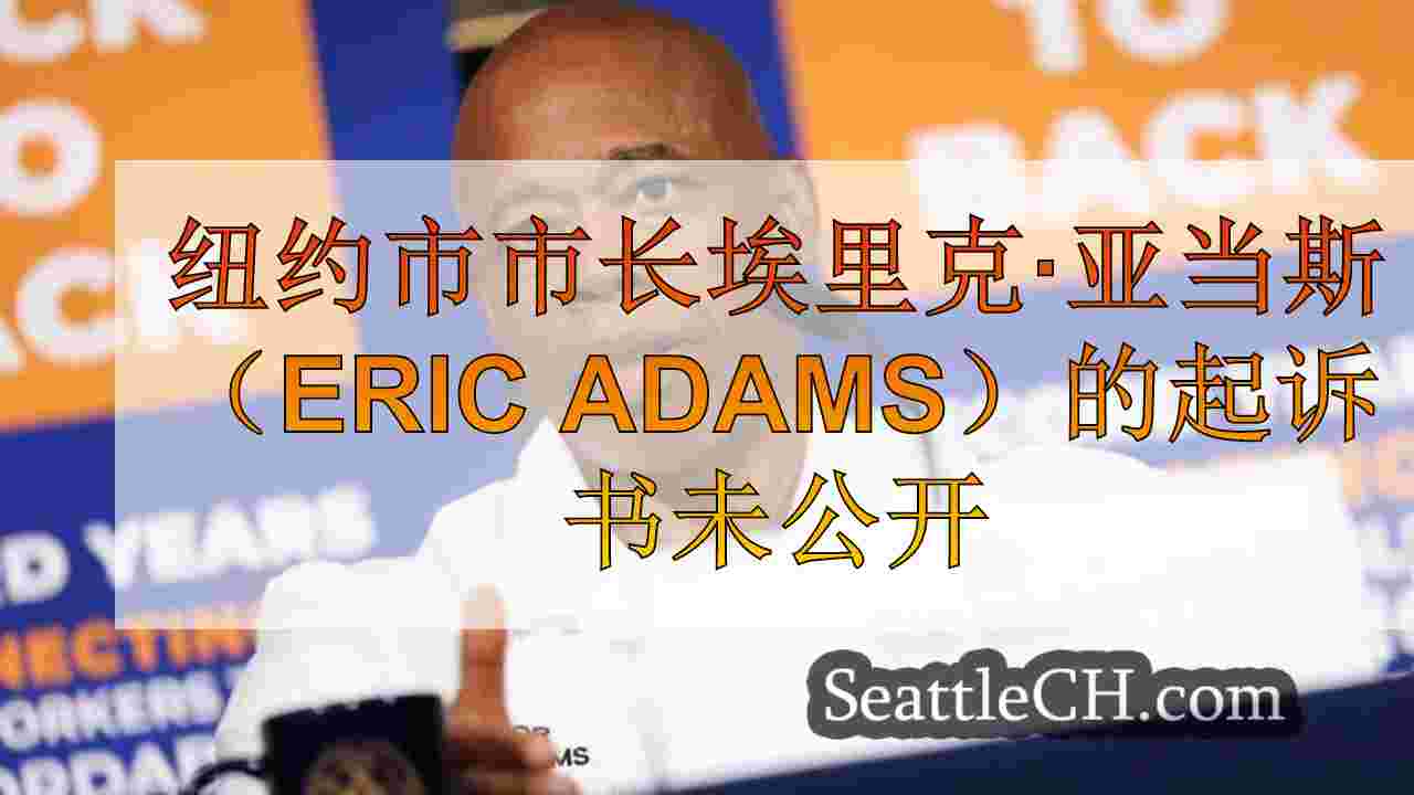 纽约市市长埃里克·亚当斯（Eric Adams）的起诉书未公开
