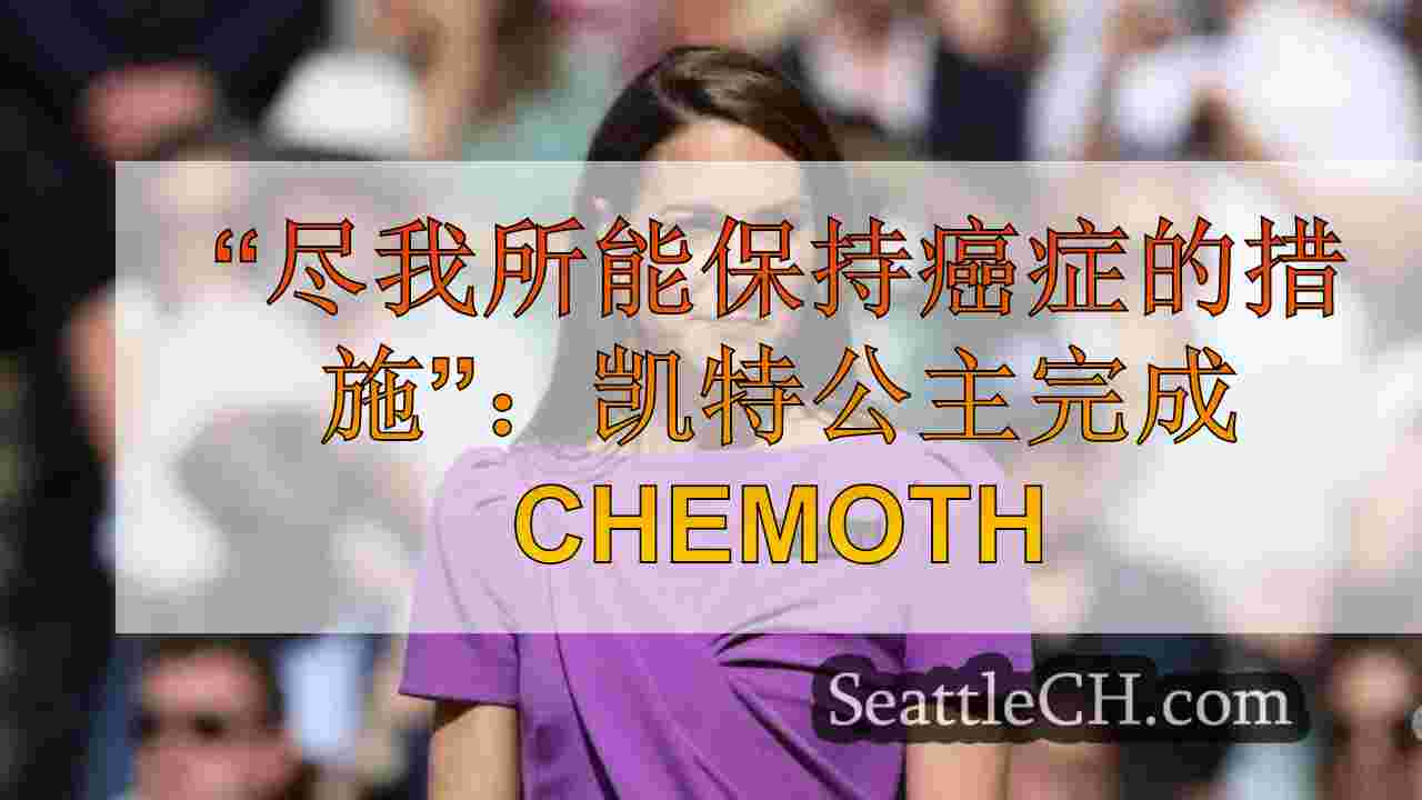 “尽我所能保持癌症的措施”：凯特公主完成化学疗法