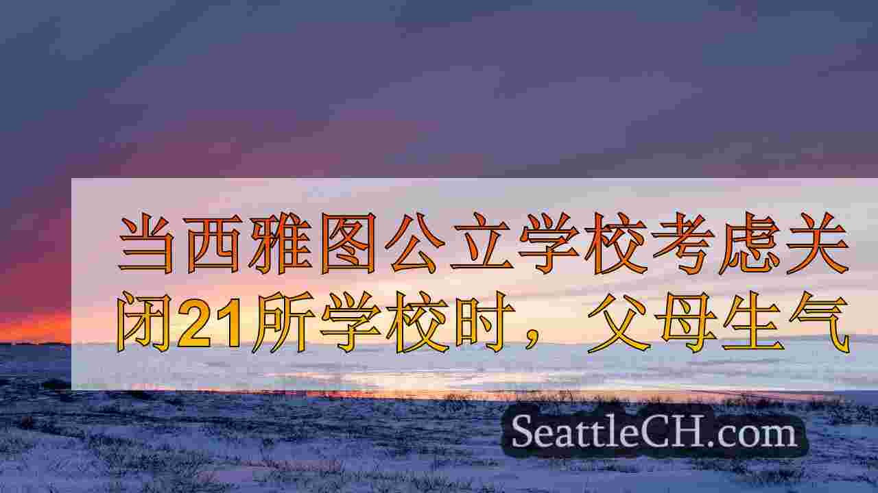 当西雅图公立学校考虑关闭21所学校时，父母生气