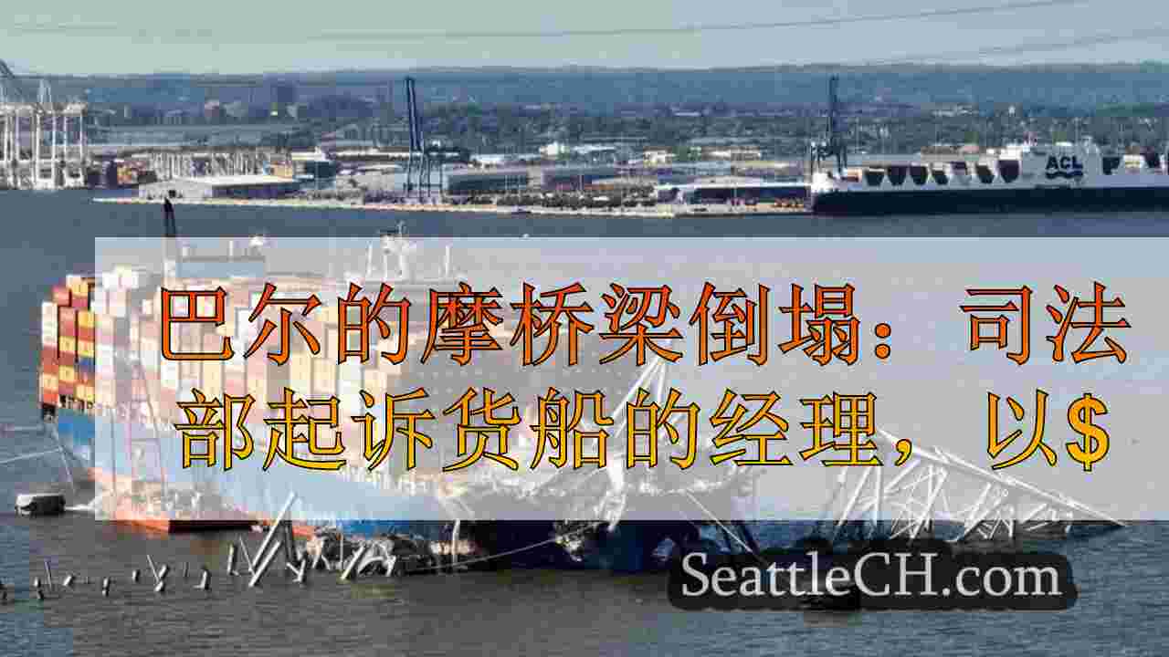 巴尔的摩桥梁崩溃：司法部起诉车主，货船的经理，以1亿美元