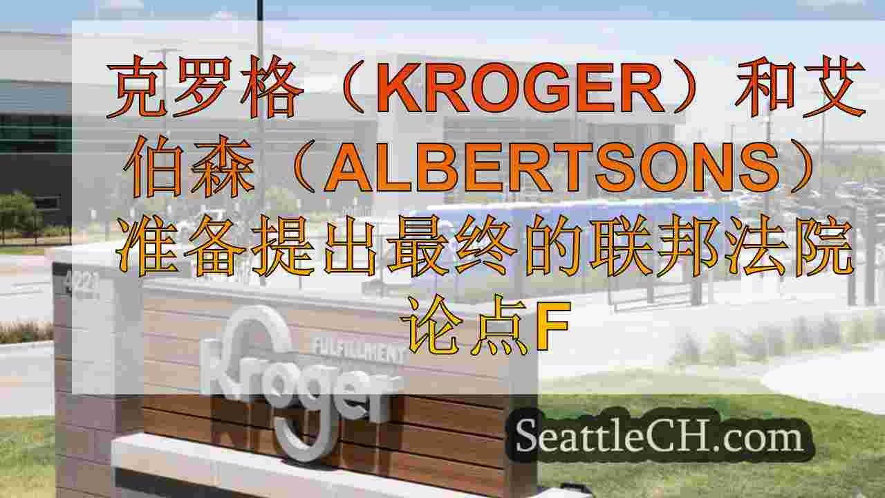 克罗格（Kroger）和艾伯森（Albertsons）准备为合并提出最终的联邦法