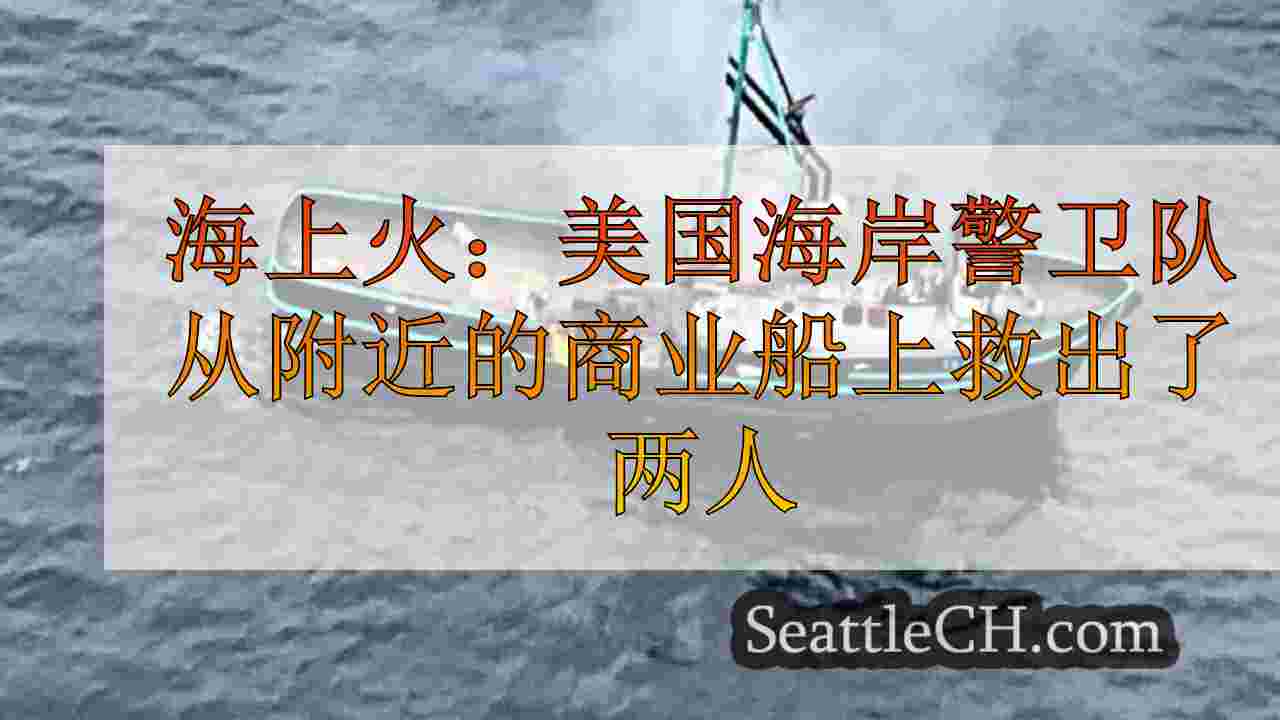 海上火：美国海岸警卫队从萨利什海附近的商业船只火中救出了两人