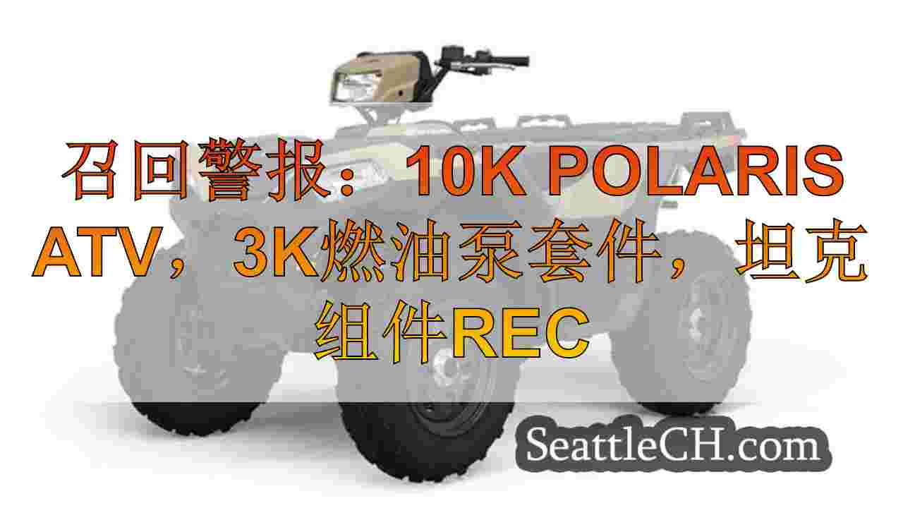 召回警报：10k Polaris ATV，3K燃油泵套件，坦克组件召回