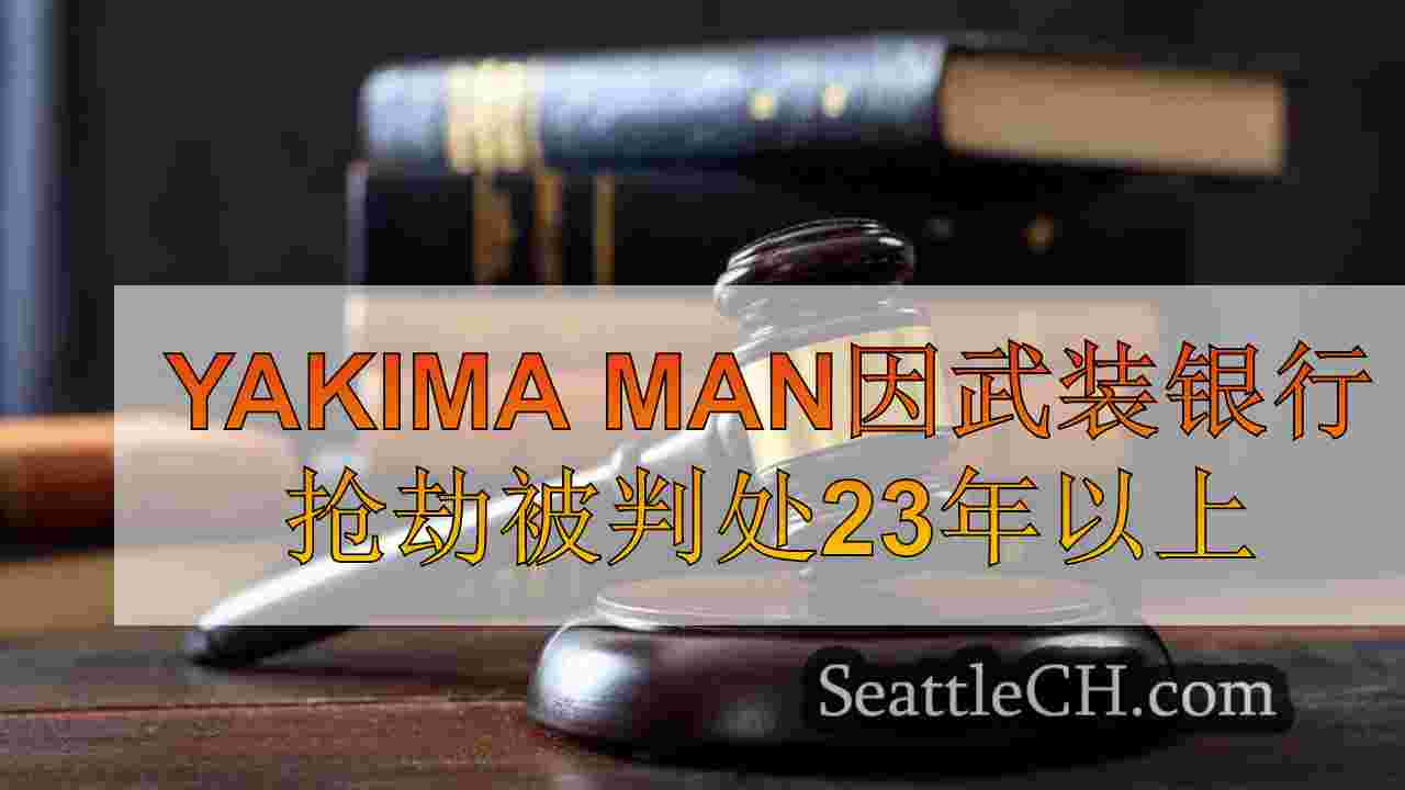 Yakima Man因武装银行抢劫被判处23年以上