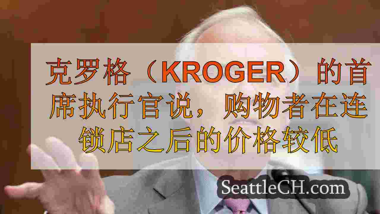 克罗格（Kroger）的首席执行官说，在连锁店与艾伯森（Albertsons）合