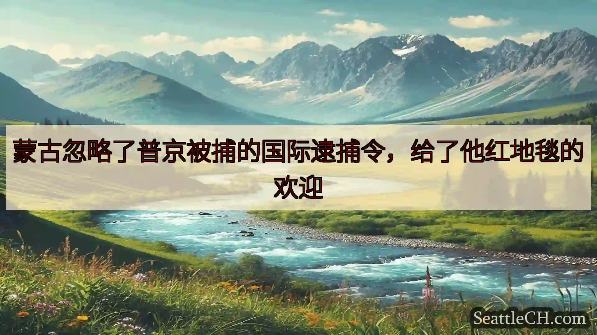 西雅图新闻 蒙古忽略了普京被捕的国际逮捕令，给了他红地毯的欢迎
