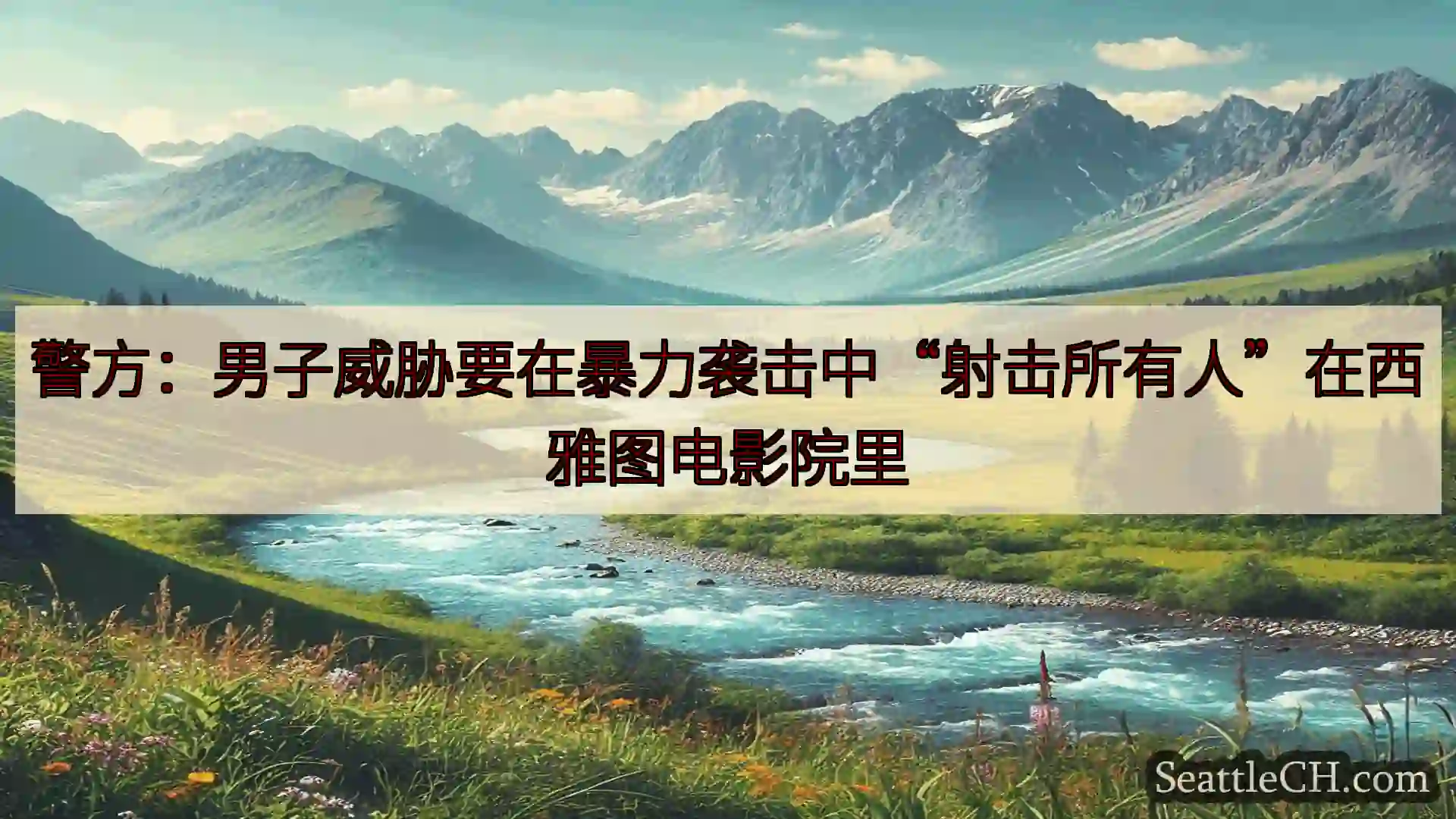 西雅图新闻 警方：男子威胁要在暴力袭击中“射击所有人”在西雅图电影院里