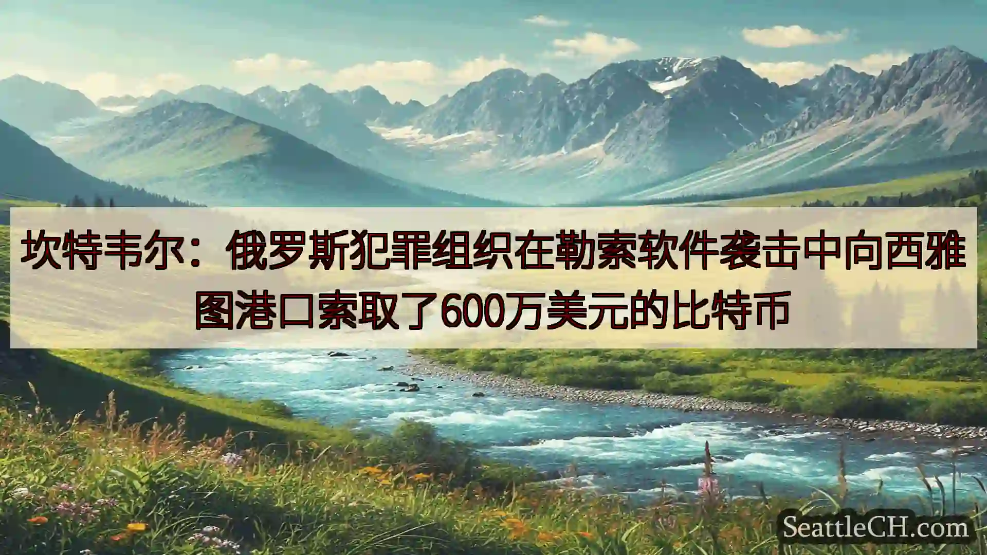 西雅图新闻 坎特韦尔：俄罗斯犯罪组织在勒索软件袭击中向西雅图港口索取了600万美元