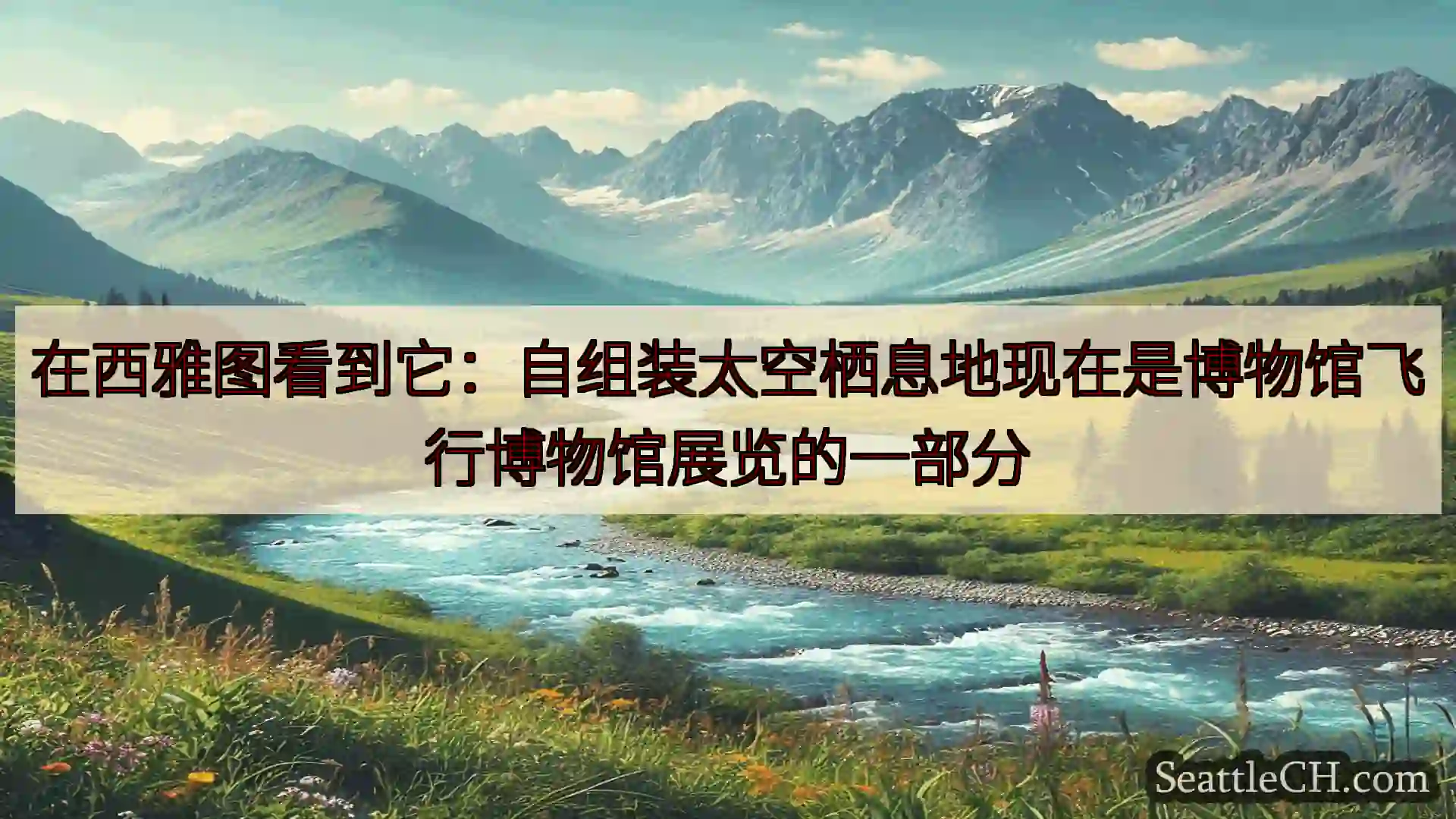 西雅图新闻 在西雅图看到它：自组装太空栖息地现在是博物馆飞行博物馆展览的一部分