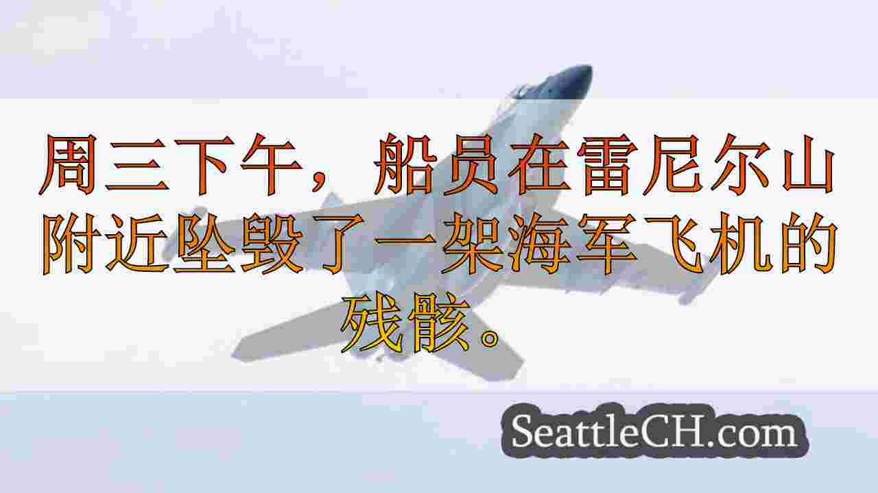 在雷尼尔山附近发现的坠毁的海军喷气式残骸，搜索仍在寻找2名机组人员