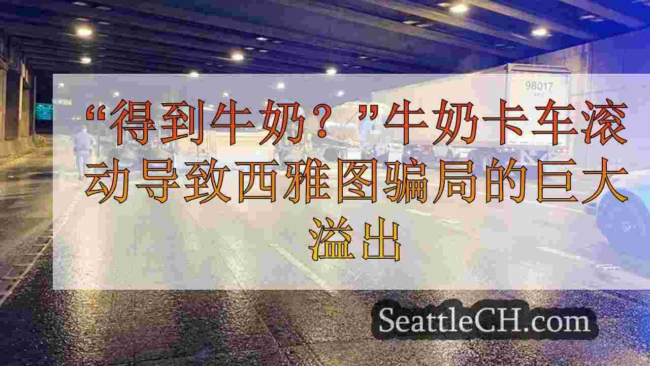 “得到牛奶？”牛奶卡车滚动导致西雅图会议中心的巨大溢出