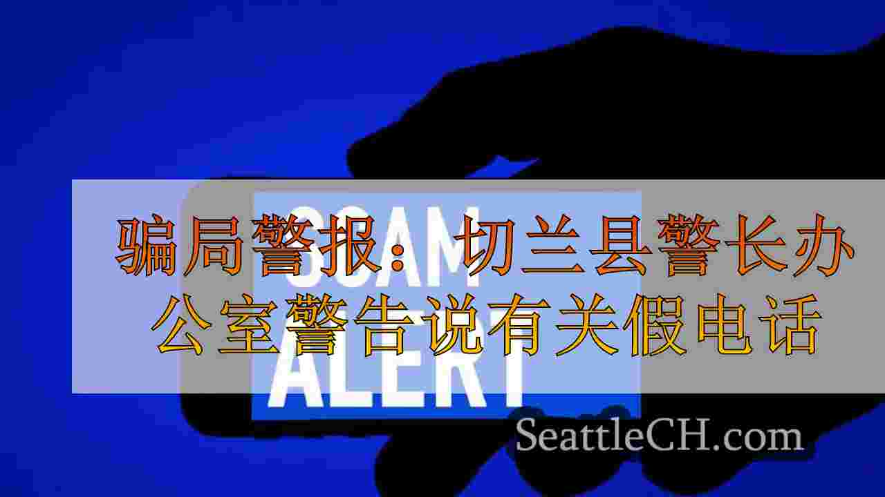 骗局警报：切兰县警长办公室警告说有关假电话