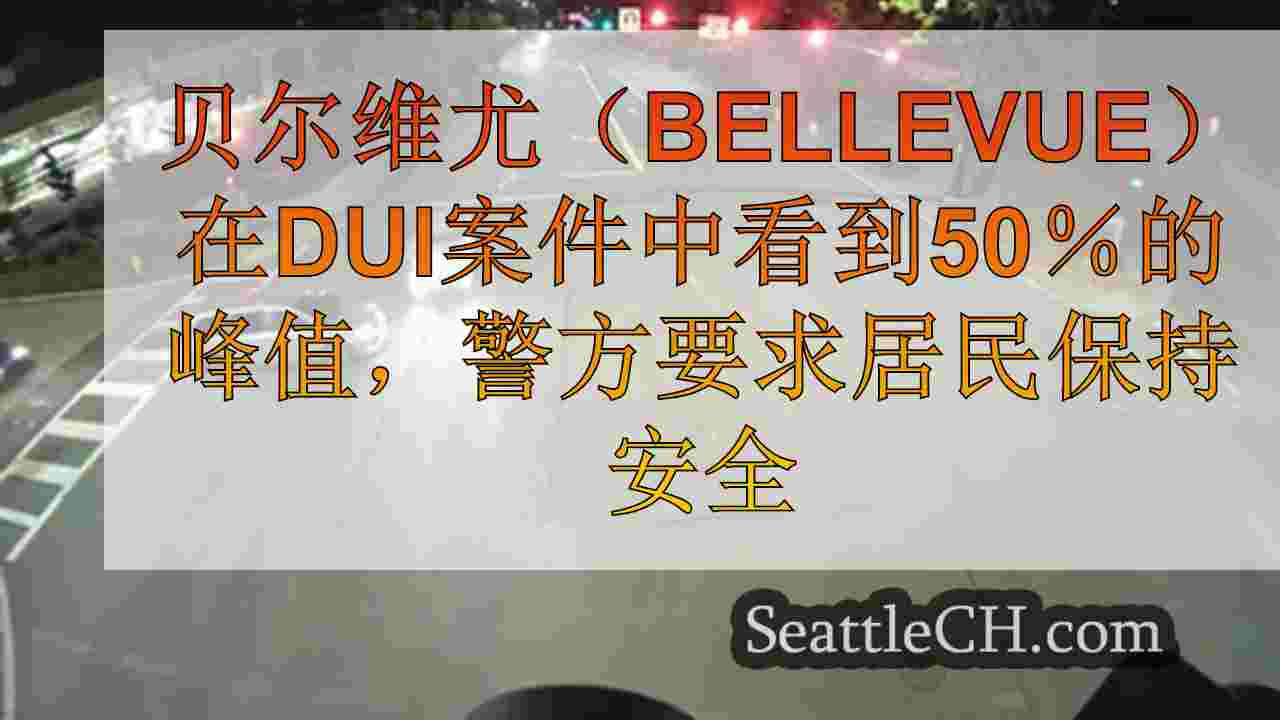 贝尔维尤（Bellevue）在DUI案件中看到50％的峰值，警方要求居民保持安全
