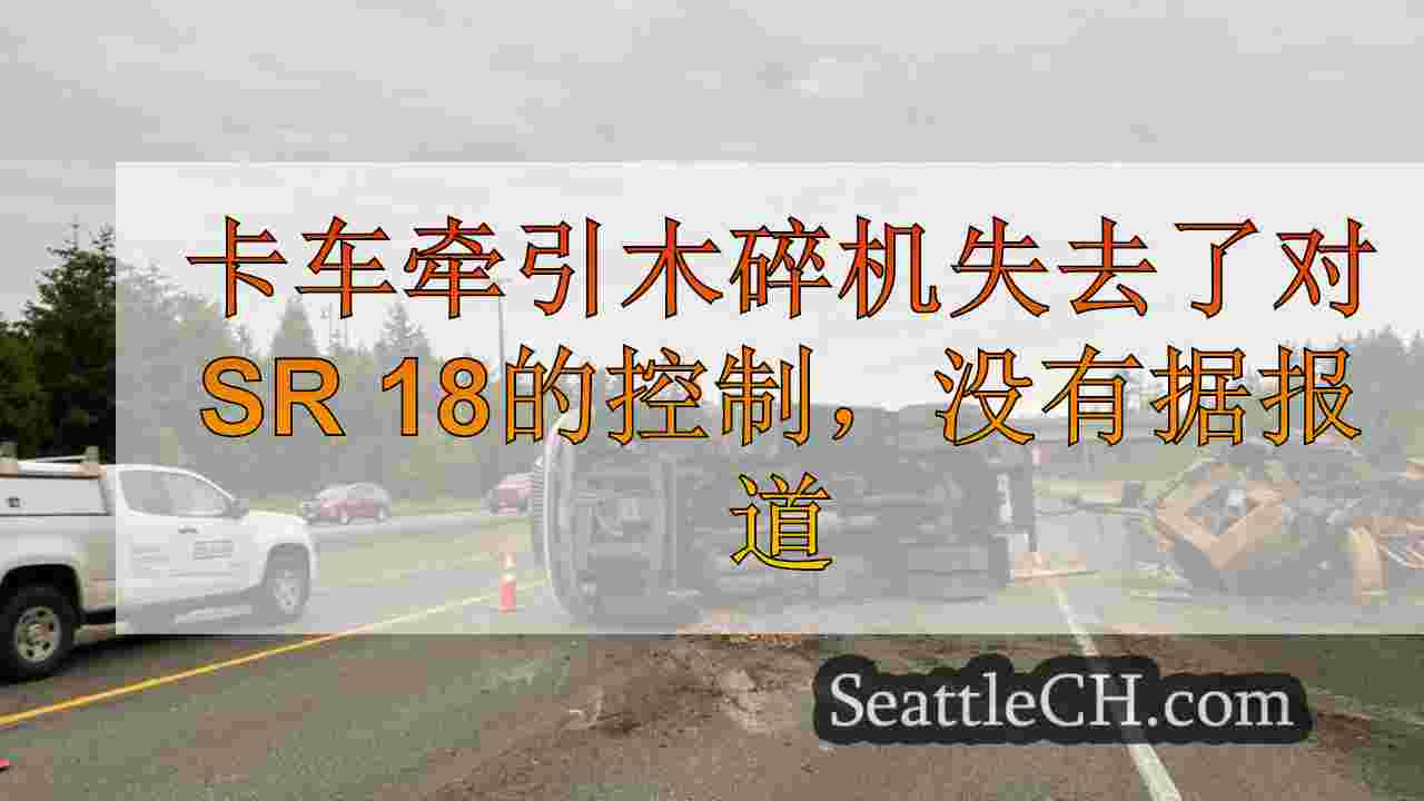卡车牵引木碎机失去了对SR 18的控制，没有据报道