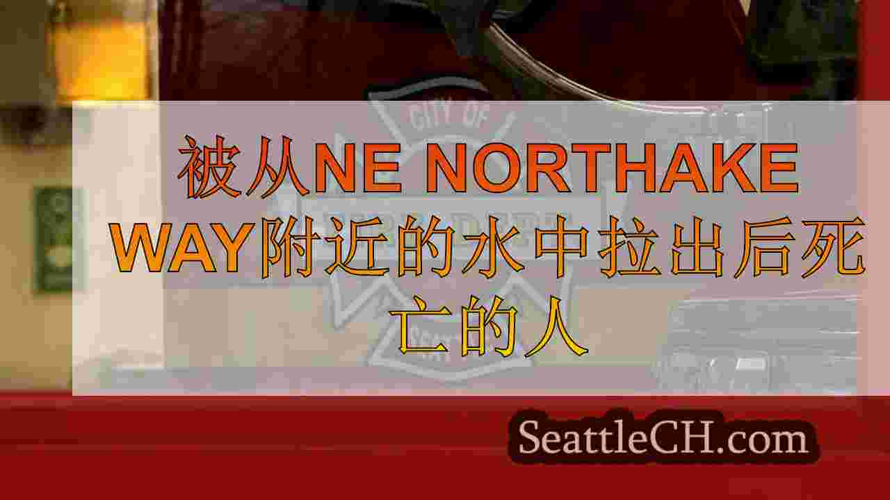 从西雅图NE Northake Way附近的水中拉出后，死亡的人死亡
