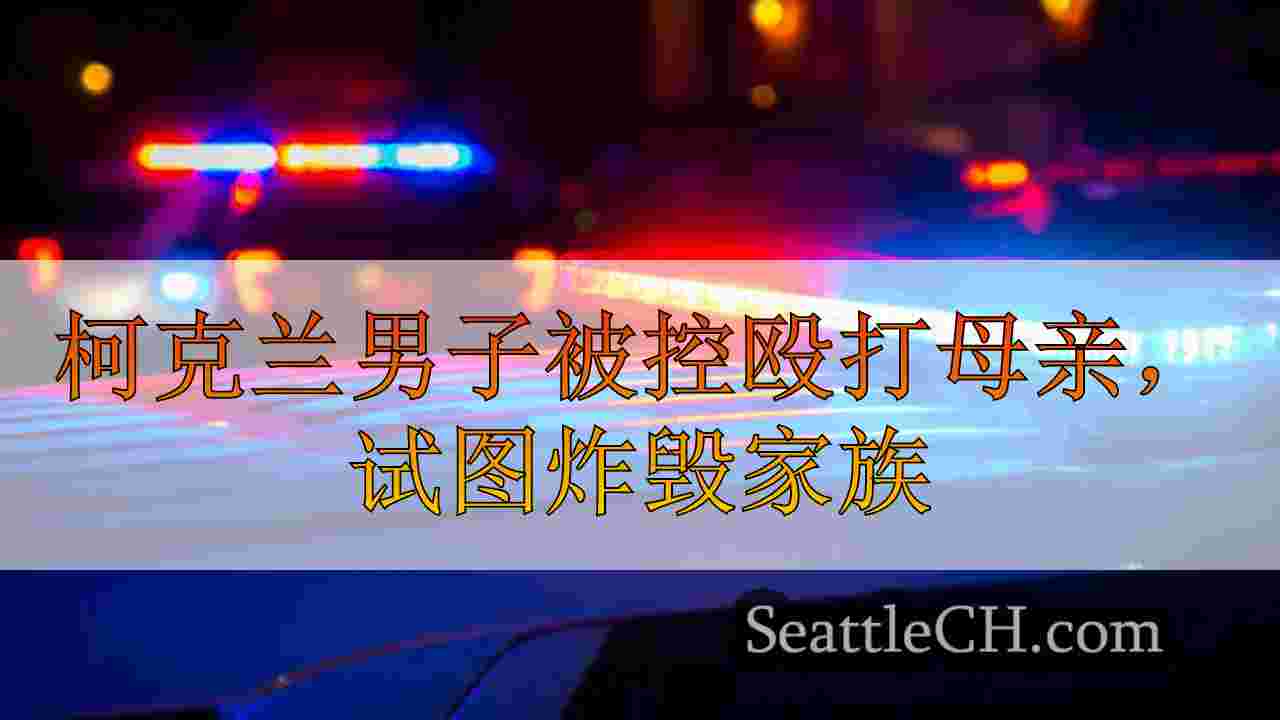 柯克兰男子被控殴打母亲，试图炸毁家庭住所