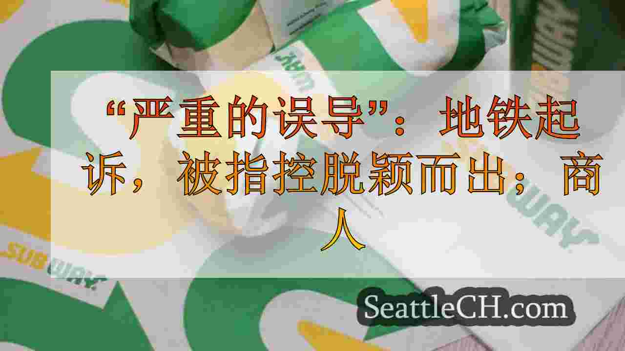 “严重的误导”：地铁起诉，被指控脱颖而出；广告展示塞满三明治