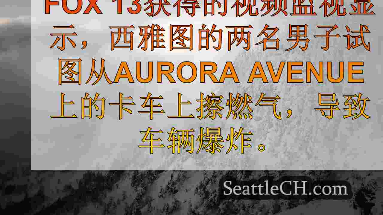 视频：瓦斯盗贼在北西雅图引起卡车爆炸