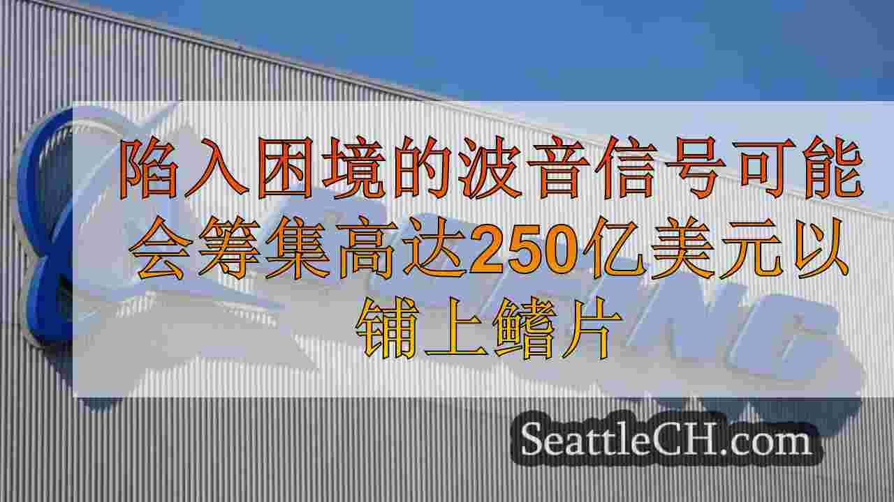 陷入困境的波音信号可能会筹集高达250亿美元的财务状况