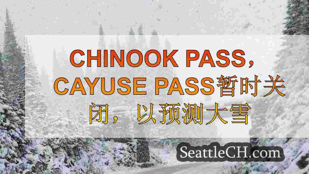 Chinook Pass，Cayuse Pass暂时关闭，以预测大雪