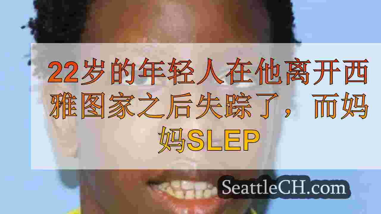 22岁的年轻人在离开西雅图后失踪，而妈妈星期一晚上睡觉