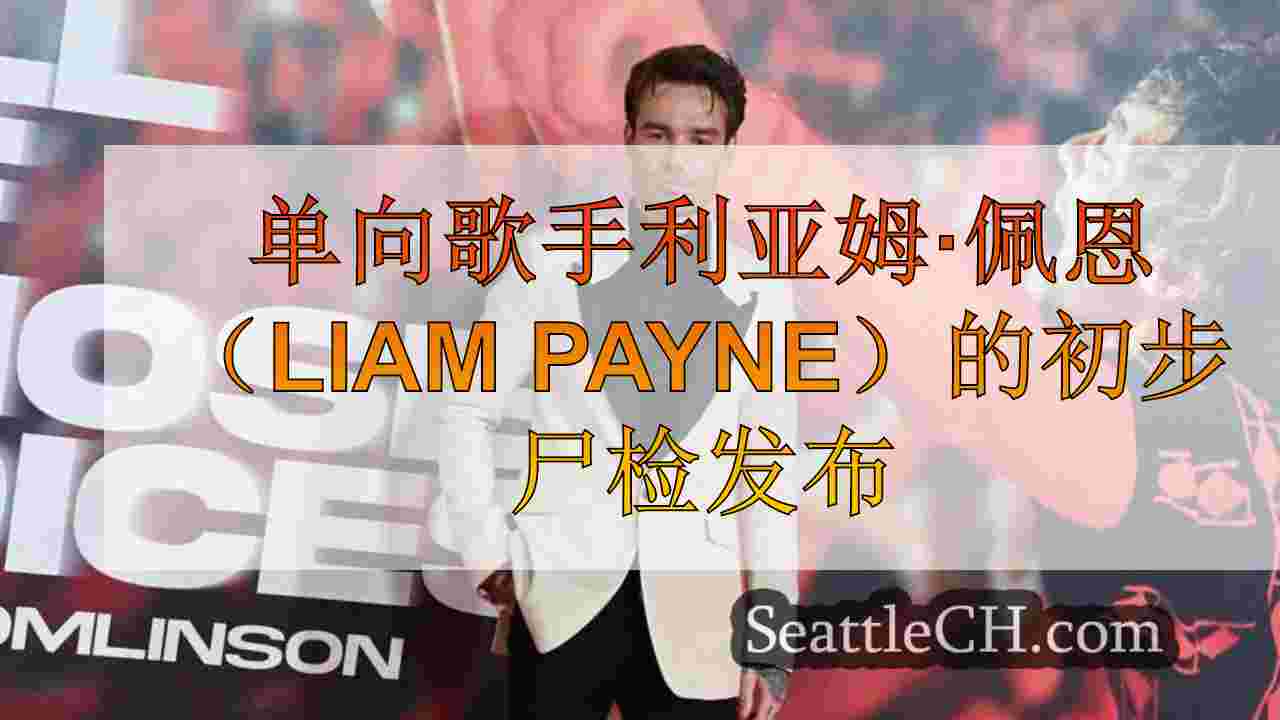 单向歌手利亚姆·佩恩（Liam Payne）的初步尸检发布