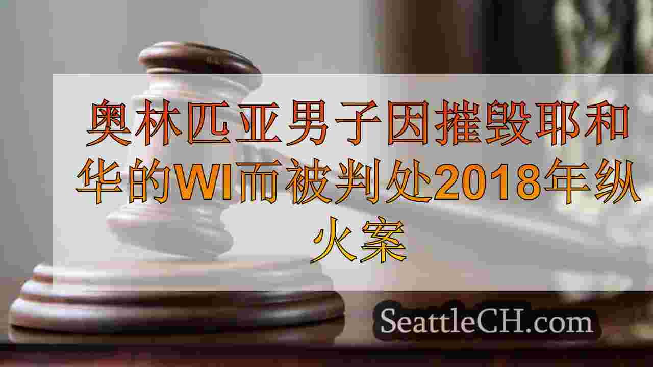 奥林匹亚男子因摧毁耶和华见证大楼而被判处2018年纵火案。