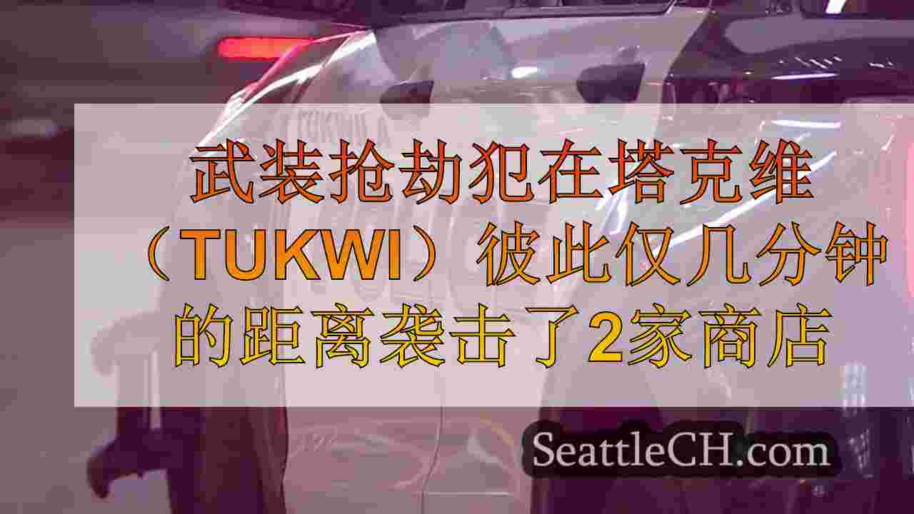 武装抢劫犯在塔克维拉（Tukwila）彼此距离仅几分钟的店里撞到了2家商店