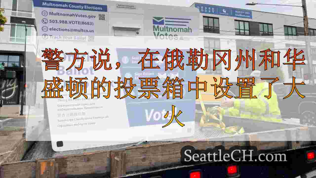 警方说，在俄勒冈州和华盛顿的选票箱中设置了大火；“可疑车辆”