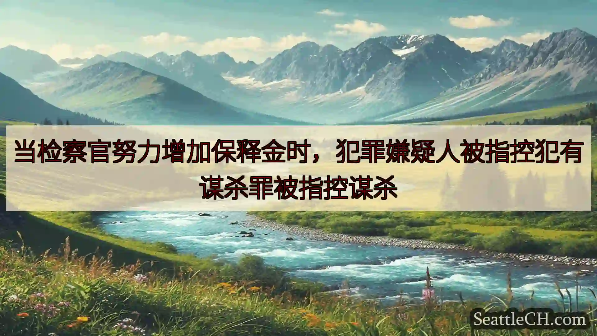西雅图新闻 当检察官努力增加保释金时，犯罪嫌疑人被指控犯有谋杀罪被指控谋杀