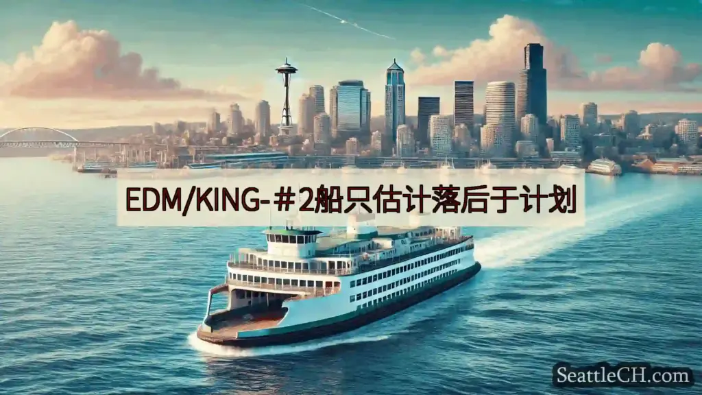 西雅图渡轮新闻 EDM/KING-＃2船只估计落后于计划https://wsdot.c