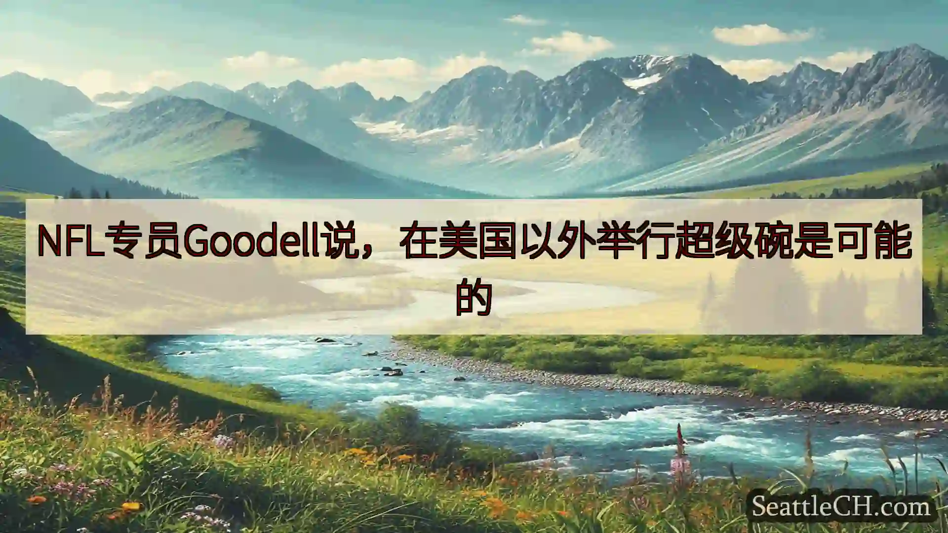 西雅图新闻 NFL专员Goodell说，在美国以外举行超级碗是可能的