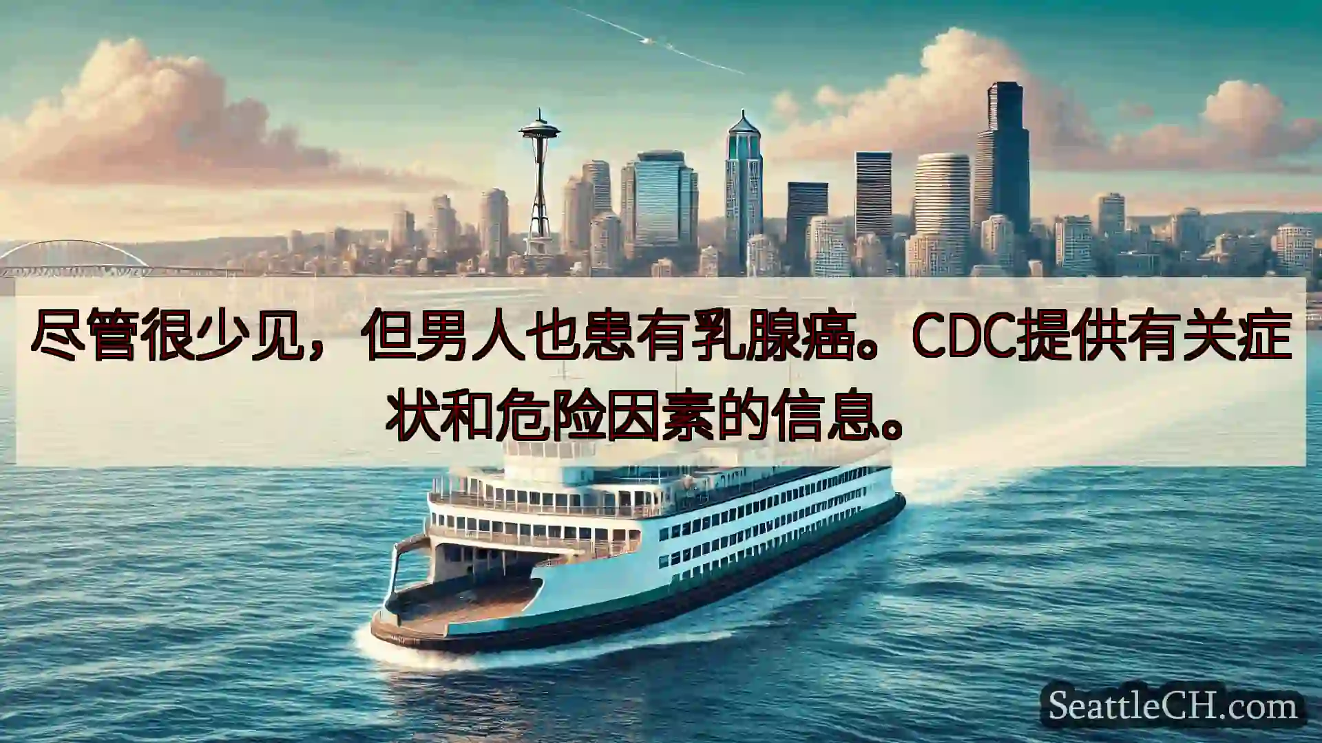 西雅图渡轮新闻 尽管很少见，但男人也患有乳腺癌。CDC提供有关症状和危险因素的信息。h