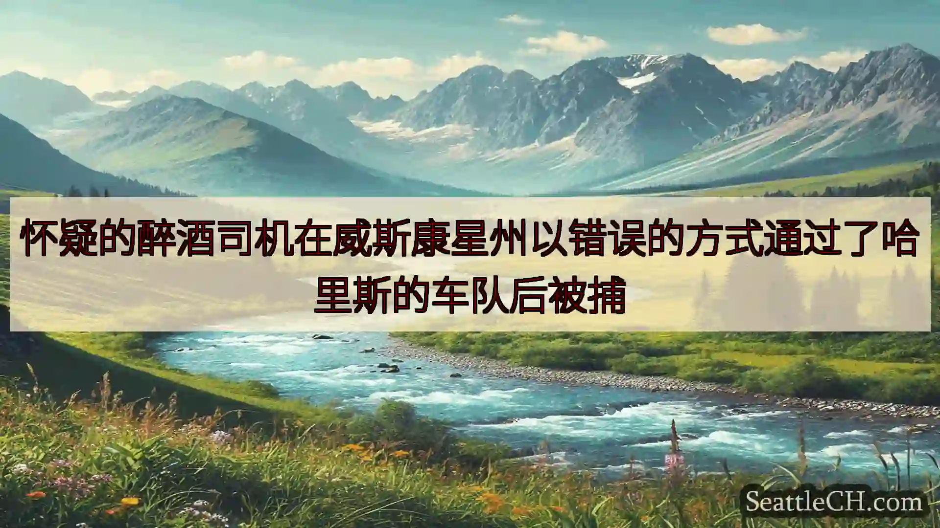 西雅图新闻 怀疑的醉酒司机在威斯康星州以错误的方式通过了哈里斯的车队后被捕