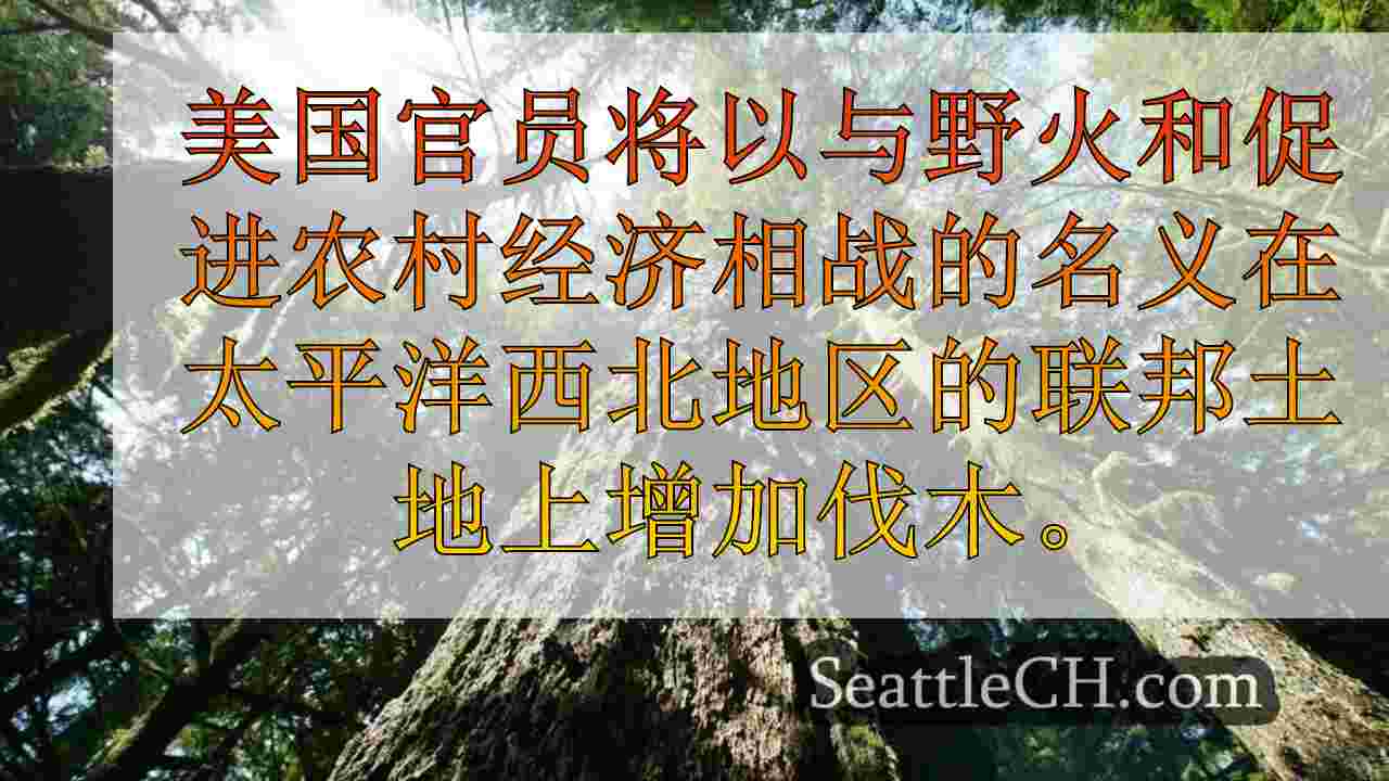 提出了更多的伐木，以帮助遏制美国太平洋西北部的野火