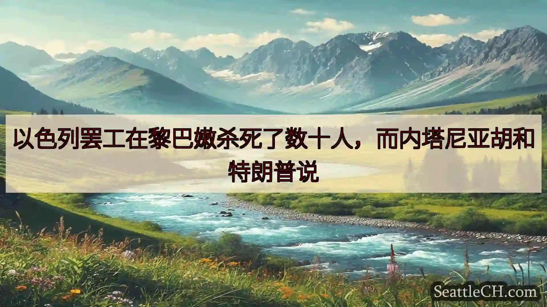 西雅图新闻 以色列罢工在黎巴嫩杀死了数十人，而内塔尼亚胡和特朗普说