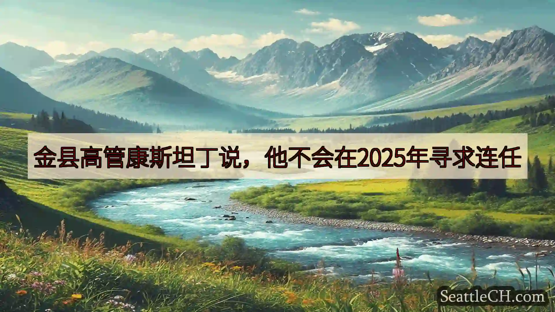 西雅图新闻 金县高管康斯坦丁说，他不会在2025年寻求连任